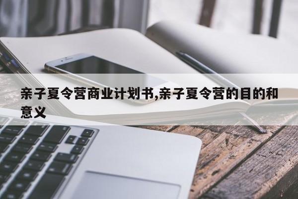亲子夏令营商业计划书,亲子夏令营的目的和意义
