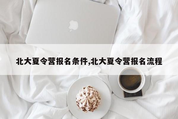 北大夏令营报名条件,北大夏令营报名流程