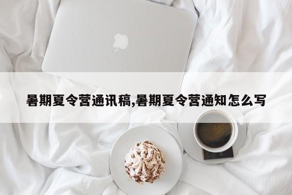 暑期夏令营通讯稿,暑期夏令营通知怎么写