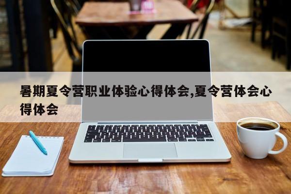 暑期夏令营职业体验心得体会,夏令营体会心得体会
