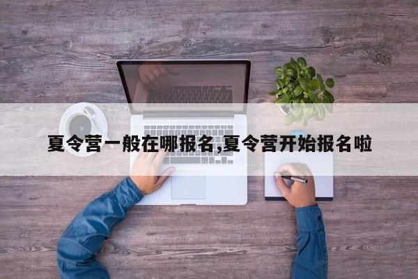夏令营一般在哪报名,夏令营开始报名啦