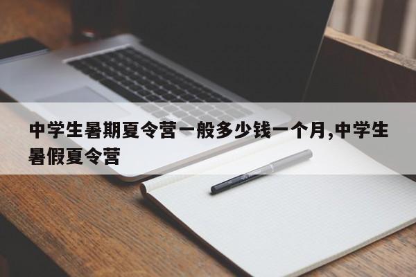 中学生暑期夏令营一般多少钱一个月,中学生暑假夏令营