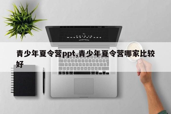 青少年夏令营ppt,青少年夏令营哪家比较好