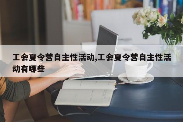 工会夏令营自主性活动,工会夏令营自主性活动有哪些