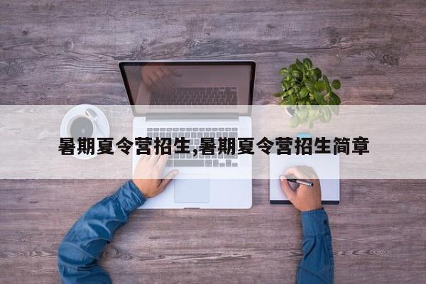 暑期夏令营招生,暑期夏令营招生简章
