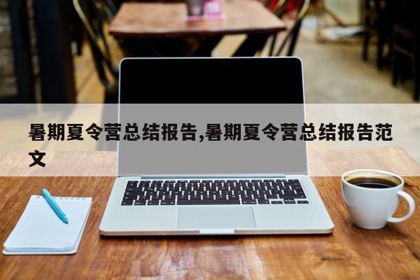 暑期夏令营总结报告,暑期夏令营总结报告范文