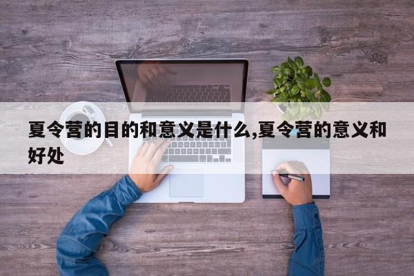 夏令营的目的和意义是什么,夏令营的意义和好处