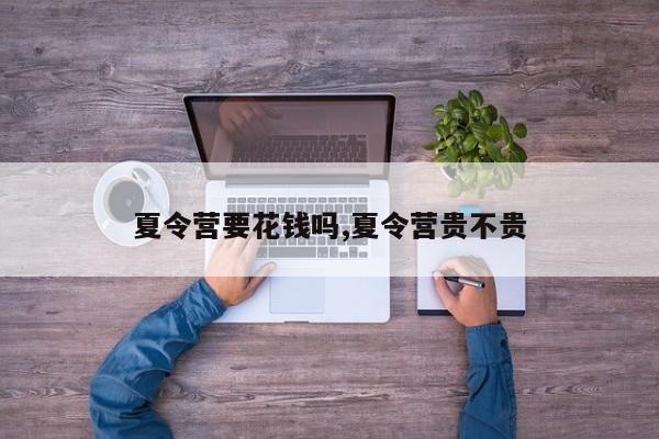 夏令营要花钱吗,夏令营贵不贵