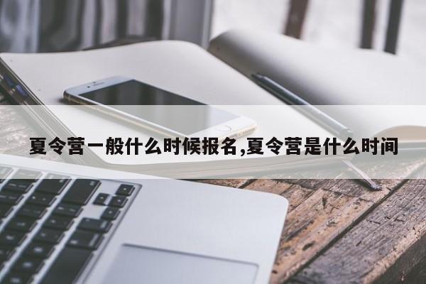 夏令营一般什么时候报名,夏令营是什么时间