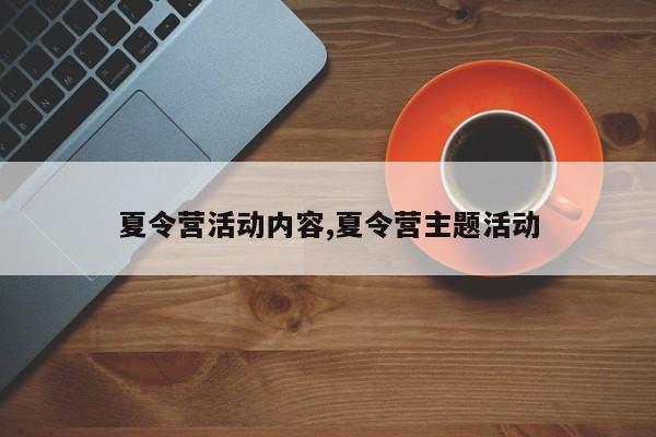 夏令营活动内容,夏令营主题活动
