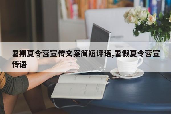 暑期夏令营宣传文案简短评语,暑假夏令营宣传语