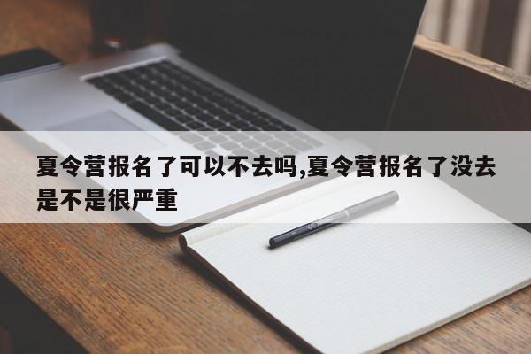 夏令营报名了可以不去吗,夏令营报名了没去是不是很严重
