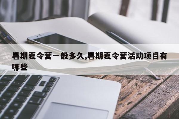 暑期夏令营一般多久,暑期夏令营活动项目有哪些