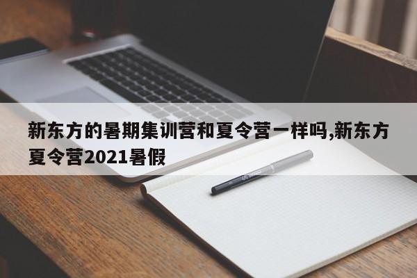新东方的暑期集训营和夏令营一样吗,新东方夏令营2021暑假