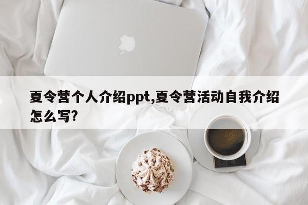 夏令营个人介绍ppt,夏令营活动自我介绍怎么写?
