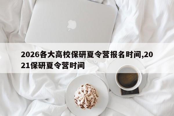 2026各大高校保研夏令营报名时间,2021保研夏令营时间