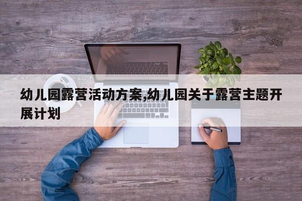 幼儿园露营活动方案,幼儿园关于露营主题开展计划