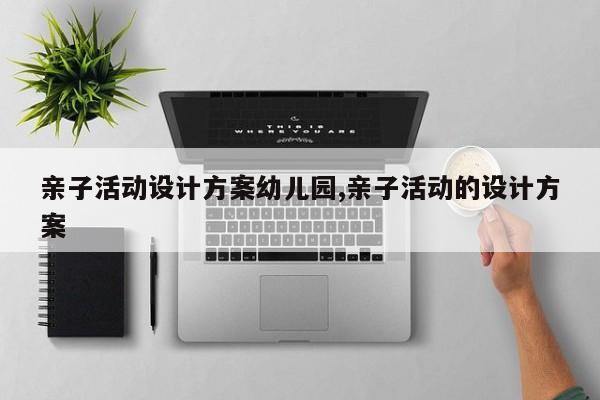 亲子活动设计方案幼儿园,亲子活动的设计方案