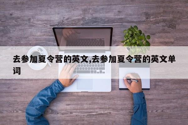 去参加夏令营的英文,去参加夏令营的英文单词