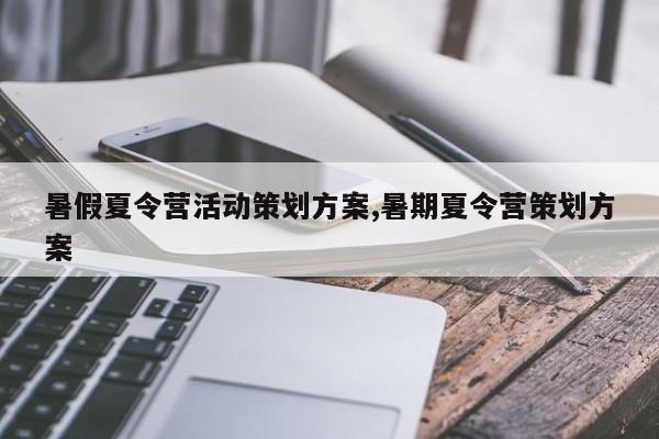 暑假夏令营活动策划方案,暑期夏令营策划方案