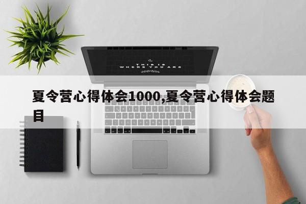夏令营心得体会1000,夏令营心得体会题目