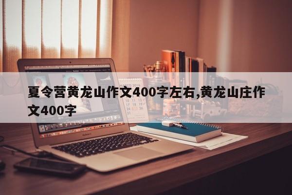 夏令营黄龙山作文400字左右,黄龙山庄作文400字