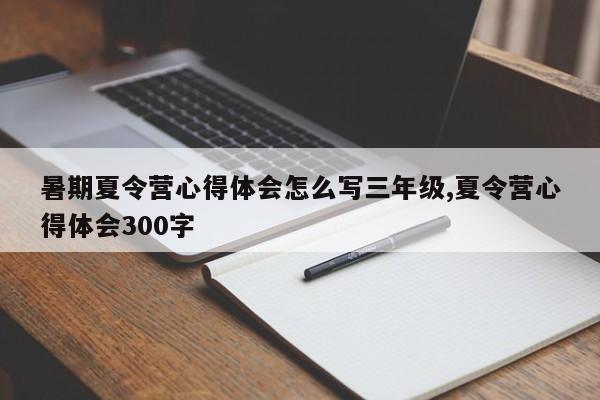 暑期夏令营心得体会怎么写三年级,夏令营心得体会300字