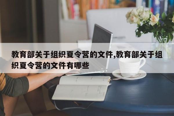 教育部关于组织夏令营的文件,教育部关于组织夏令营的文件有哪些