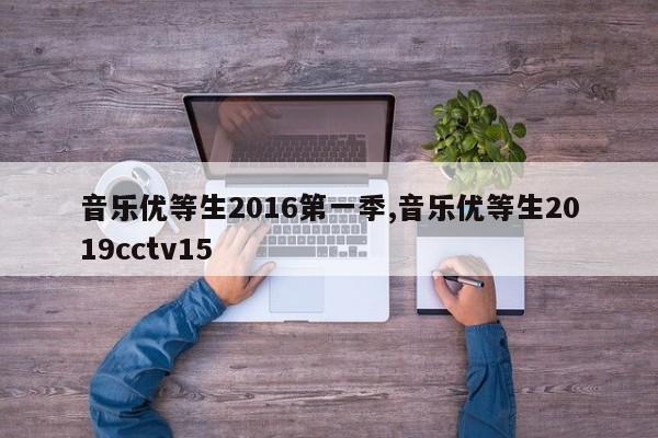音乐优等生2016第一季,音乐优等生2019cctv15