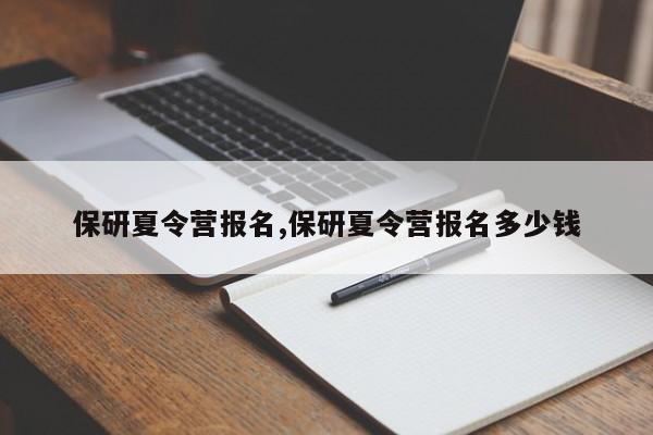 保研夏令营报名,保研夏令营报名多少钱