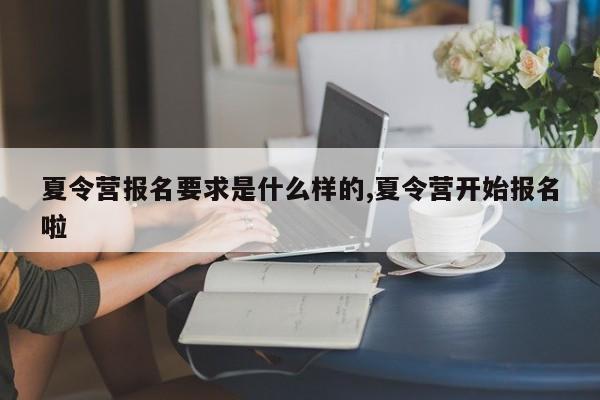 夏令营报名要求是什么样的,夏令营开始报名啦