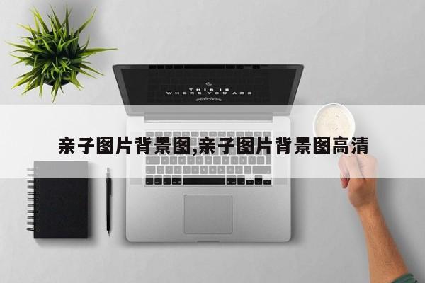 亲子图片背景图,亲子图片背景图高清