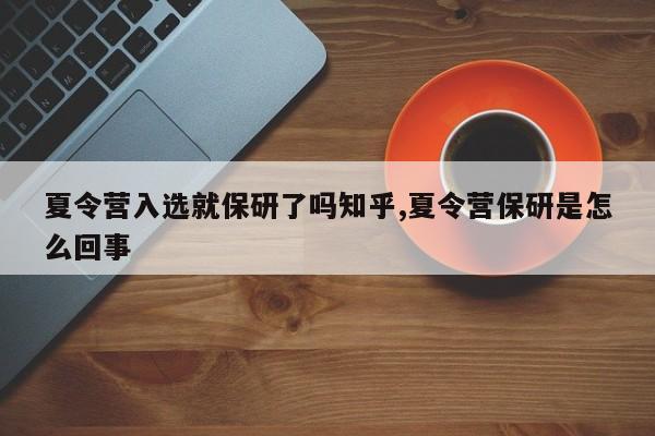 夏令营入选就保研了吗知乎,夏令营保研是怎么回事
