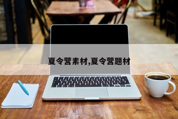 夏令营素材,夏令营题材