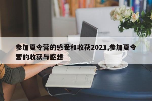 参加夏令营的感受和收获2021,参加夏令营的收获与感想