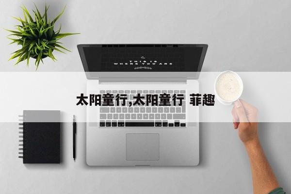 太阳童行,太阳童行 菲趣