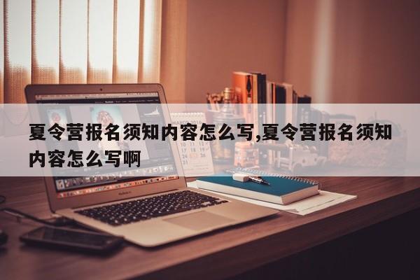 夏令营报名须知内容怎么写,夏令营报名须知内容怎么写啊