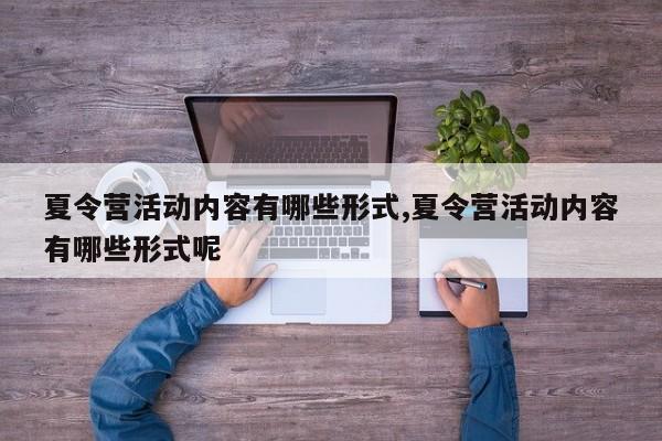 夏令营活动内容有哪些形式,夏令营活动内容有哪些形式呢