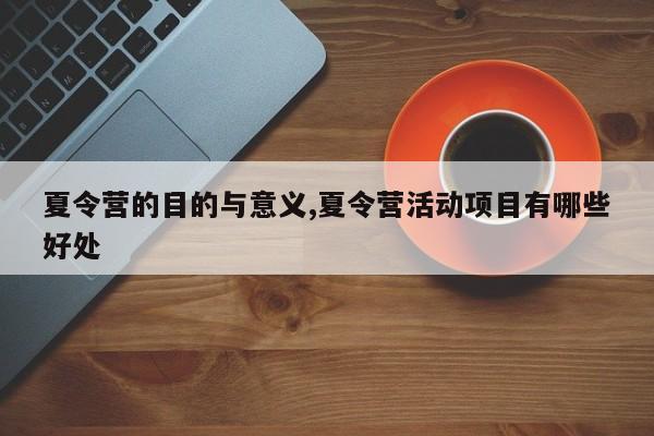 夏令营的目的与意义,夏令营活动项目有哪些好处