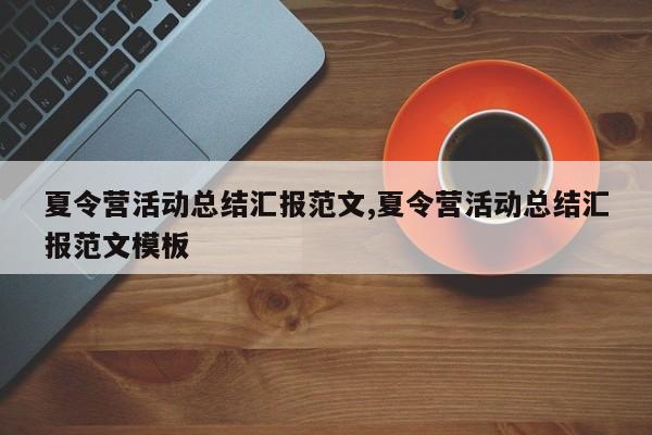 夏令营活动总结汇报范文,夏令营活动总结汇报范文模板