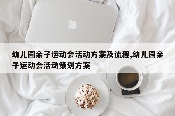 幼儿园亲子运动会活动方案及流程,幼儿园亲子运动会活动策划方案
