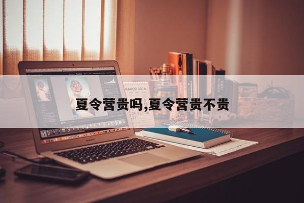 夏令营贵吗,夏令营贵不贵