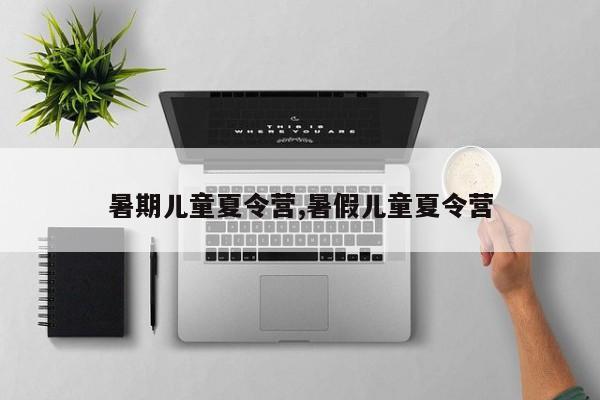 暑期儿童夏令营,暑假儿童夏令营