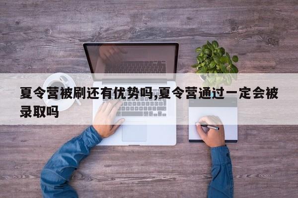 夏令营被刷还有优势吗,夏令营通过一定会被录取吗