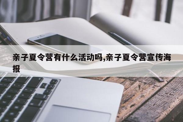 亲子夏令营有什么活动吗,亲子夏令营宣传海报