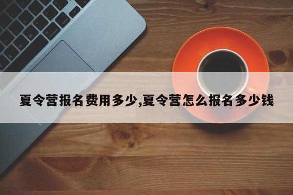 夏令营报名费用多少,夏令营怎么报名多少钱