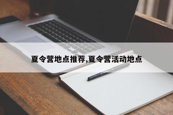 夏令营地点推荐,夏令营活动地点
