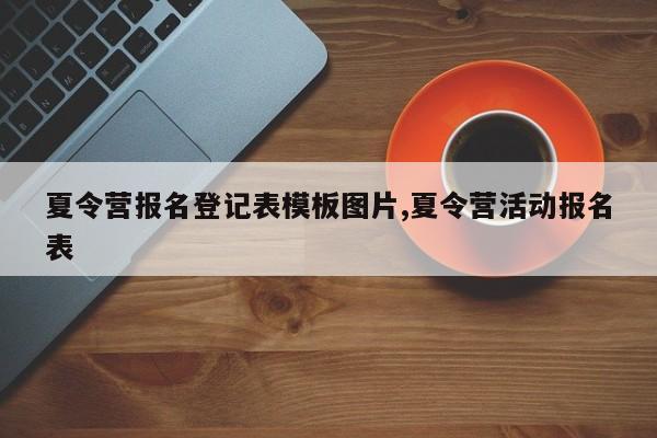 夏令营报名登记表模板图片,夏令营活动报名表
