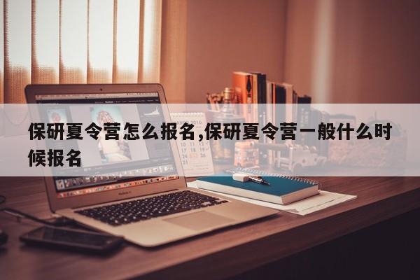 保研夏令营怎么报名,保研夏令营一般什么时候报名